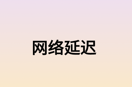 什么因素造成的网络延迟?有什么解决方案?